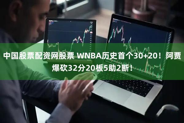 中国股票配资网股票 WNBA历史首个30+20！阿贾爆砍32分20板5助2断！