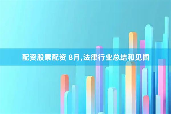 配资股票配资 8月,法律行业总结和见闻